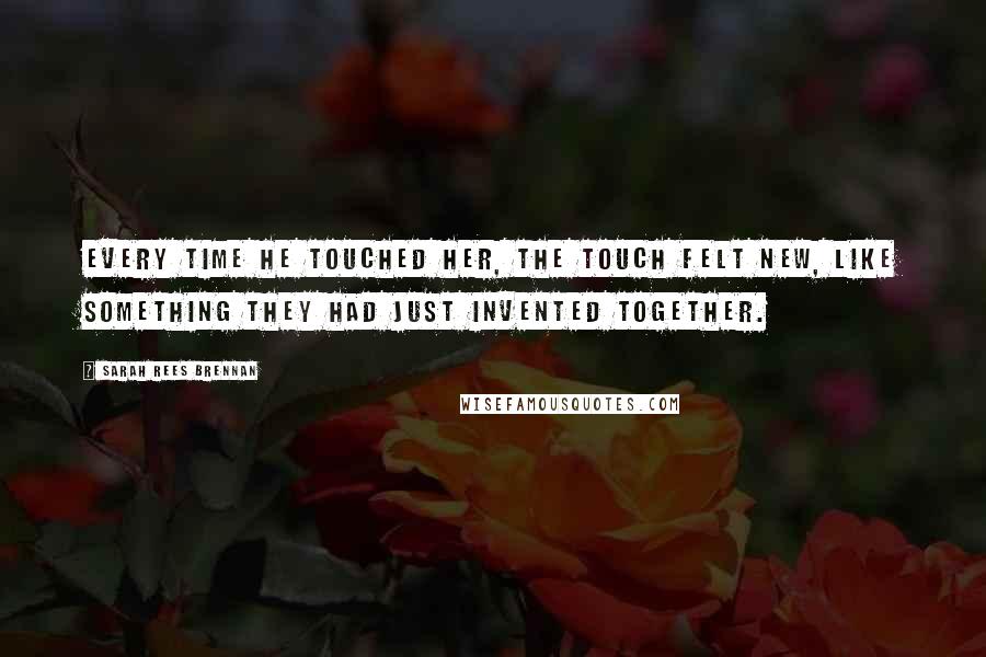 Sarah Rees Brennan Quotes: Every time he touched her, the touch felt new, like something they had just invented together.