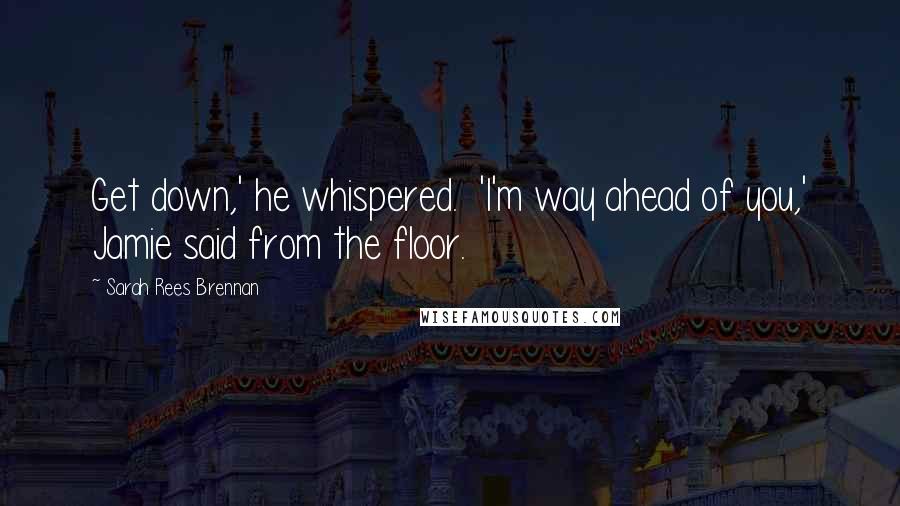 Sarah Rees Brennan Quotes: Get down,' he whispered. 'I'm way ahead of you,' Jamie said from the floor.