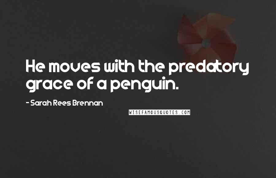 Sarah Rees Brennan Quotes: He moves with the predatory grace of a penguin.