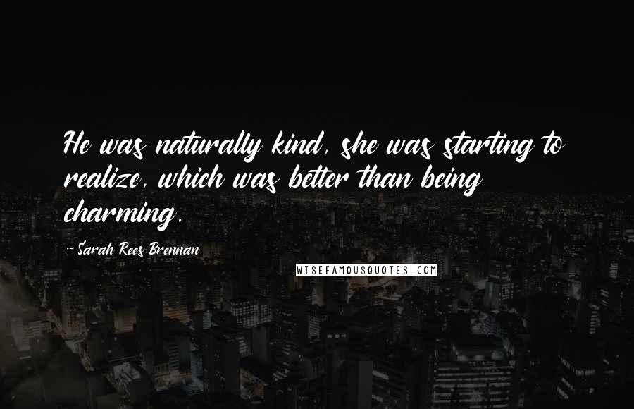 Sarah Rees Brennan Quotes: He was naturally kind, she was starting to realize, which was better than being charming.