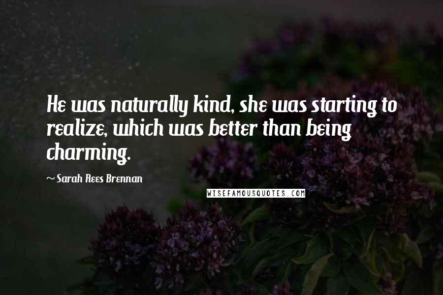 Sarah Rees Brennan Quotes: He was naturally kind, she was starting to realize, which was better than being charming.