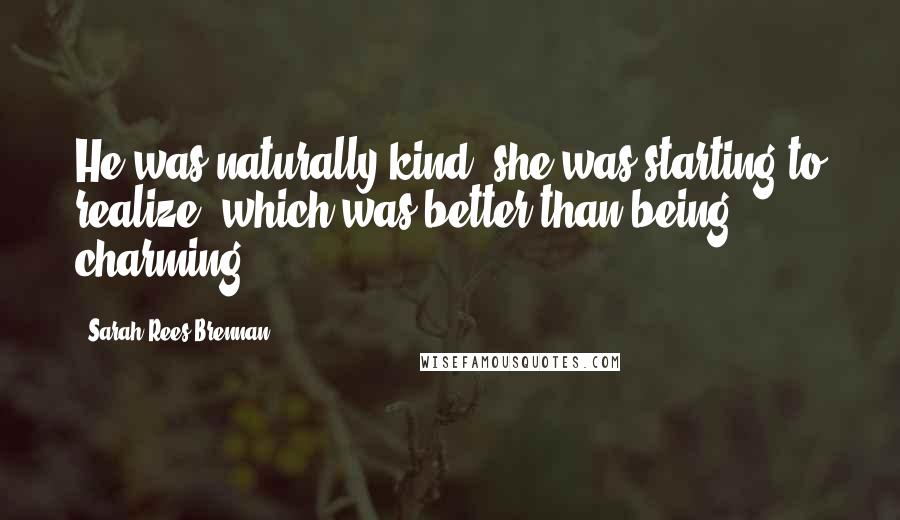 Sarah Rees Brennan Quotes: He was naturally kind, she was starting to realize, which was better than being charming.