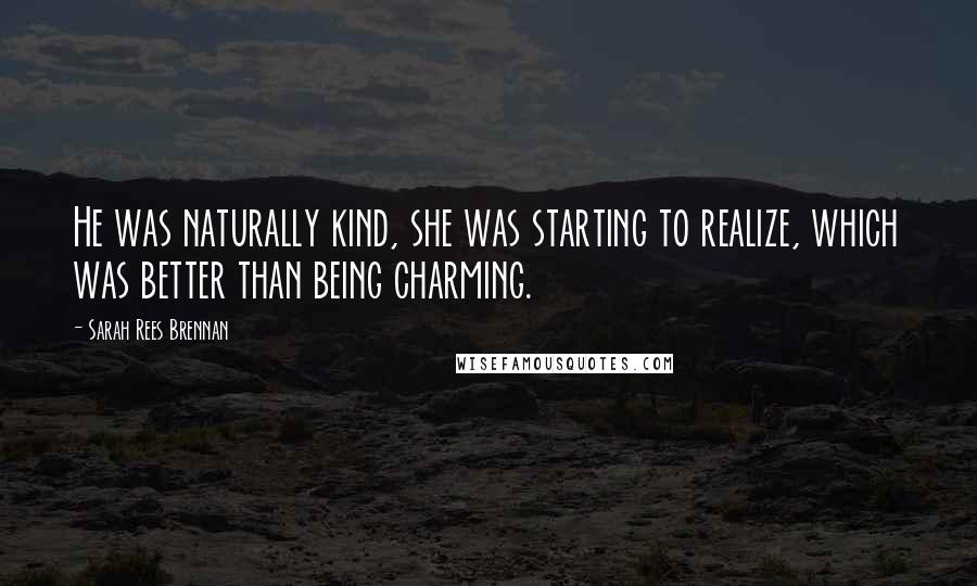 Sarah Rees Brennan Quotes: He was naturally kind, she was starting to realize, which was better than being charming.