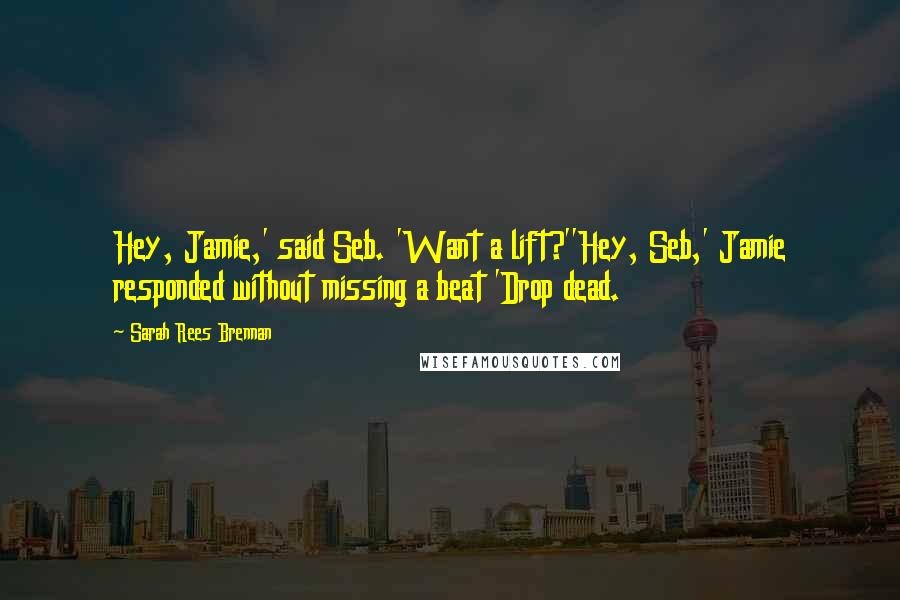 Sarah Rees Brennan Quotes: Hey, Jamie,' said Seb. 'Want a lift?''Hey, Seb,' Jamie responded without missing a beat 'Drop dead.