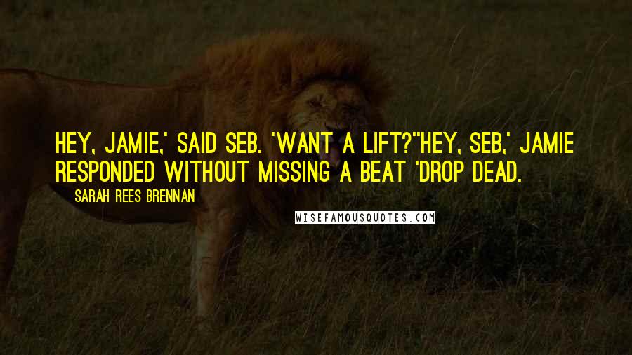 Sarah Rees Brennan Quotes: Hey, Jamie,' said Seb. 'Want a lift?''Hey, Seb,' Jamie responded without missing a beat 'Drop dead.