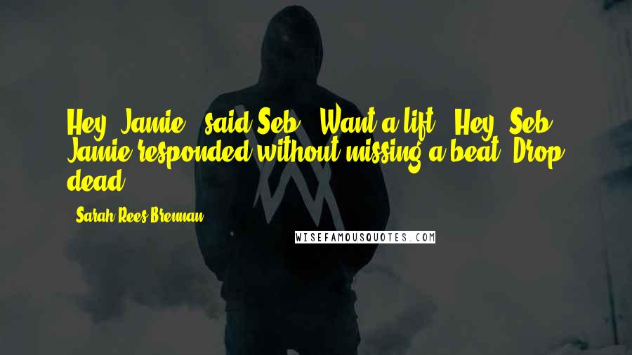 Sarah Rees Brennan Quotes: Hey, Jamie,' said Seb. 'Want a lift?''Hey, Seb,' Jamie responded without missing a beat 'Drop dead.