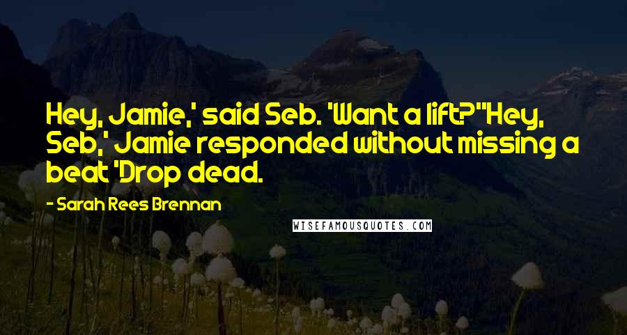 Sarah Rees Brennan Quotes: Hey, Jamie,' said Seb. 'Want a lift?''Hey, Seb,' Jamie responded without missing a beat 'Drop dead.