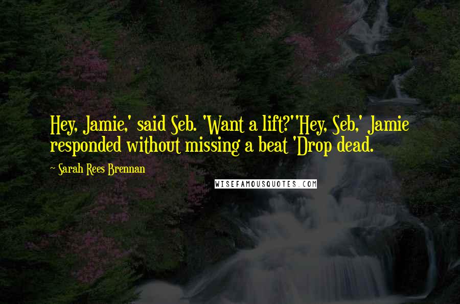 Sarah Rees Brennan Quotes: Hey, Jamie,' said Seb. 'Want a lift?''Hey, Seb,' Jamie responded without missing a beat 'Drop dead.