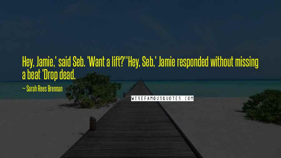 Sarah Rees Brennan Quotes: Hey, Jamie,' said Seb. 'Want a lift?''Hey, Seb,' Jamie responded without missing a beat 'Drop dead.