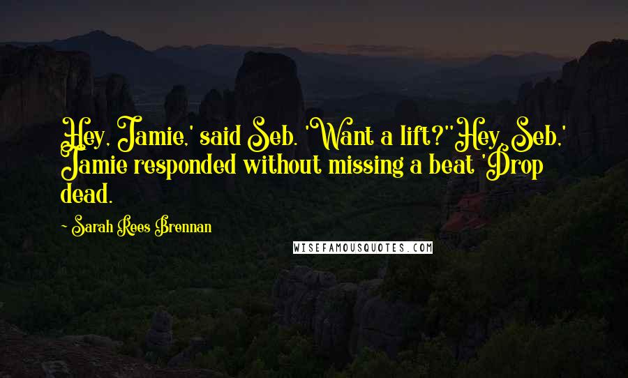 Sarah Rees Brennan Quotes: Hey, Jamie,' said Seb. 'Want a lift?''Hey, Seb,' Jamie responded without missing a beat 'Drop dead.