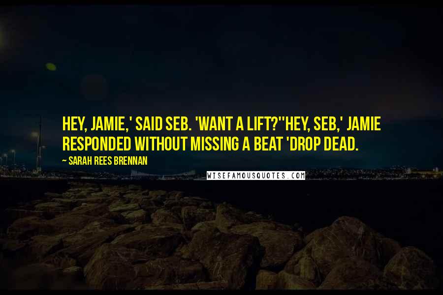 Sarah Rees Brennan Quotes: Hey, Jamie,' said Seb. 'Want a lift?''Hey, Seb,' Jamie responded without missing a beat 'Drop dead.