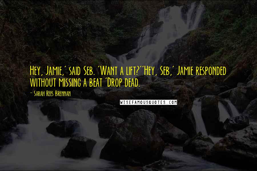 Sarah Rees Brennan Quotes: Hey, Jamie,' said Seb. 'Want a lift?''Hey, Seb,' Jamie responded without missing a beat 'Drop dead.