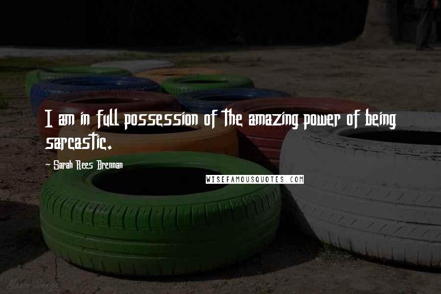 Sarah Rees Brennan Quotes: I am in full possession of the amazing power of being sarcastic.