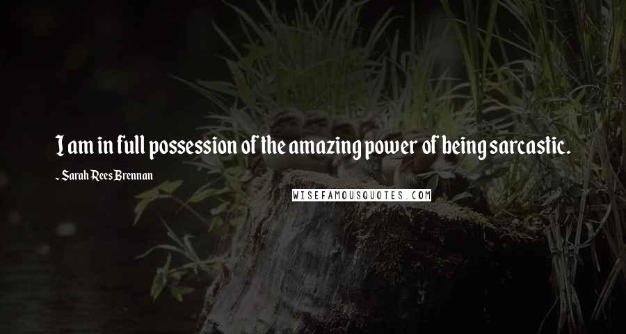 Sarah Rees Brennan Quotes: I am in full possession of the amazing power of being sarcastic.