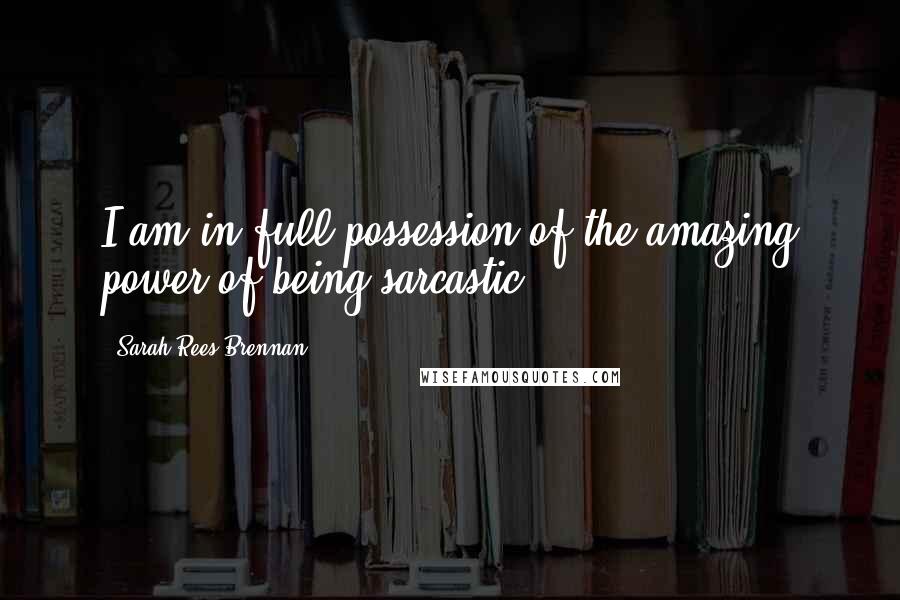 Sarah Rees Brennan Quotes: I am in full possession of the amazing power of being sarcastic.