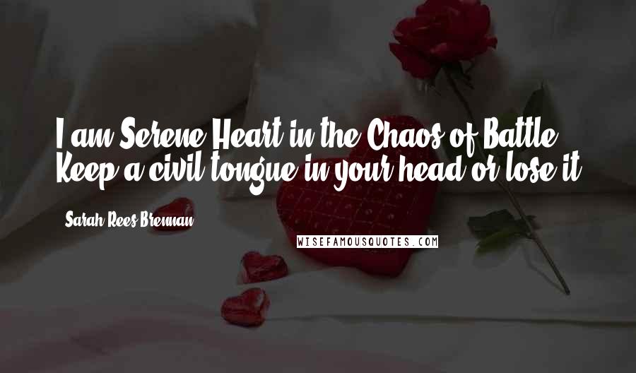 Sarah Rees Brennan Quotes: I am Serene-Heart-in-the-Chaos-of-Battle. Keep a civil tongue in your head or lose it