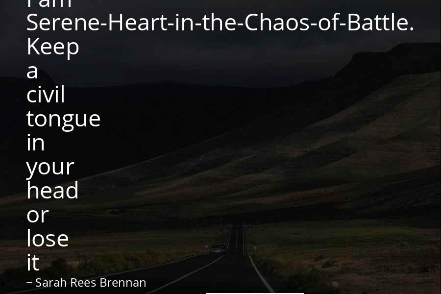 Sarah Rees Brennan Quotes: I am Serene-Heart-in-the-Chaos-of-Battle. Keep a civil tongue in your head or lose it