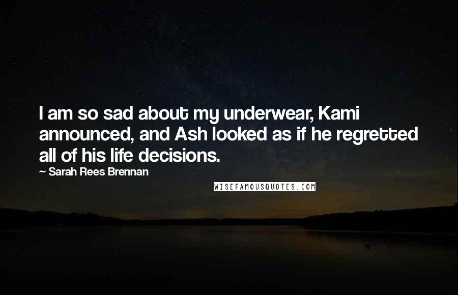 Sarah Rees Brennan Quotes: I am so sad about my underwear, Kami announced, and Ash looked as if he regretted all of his life decisions.