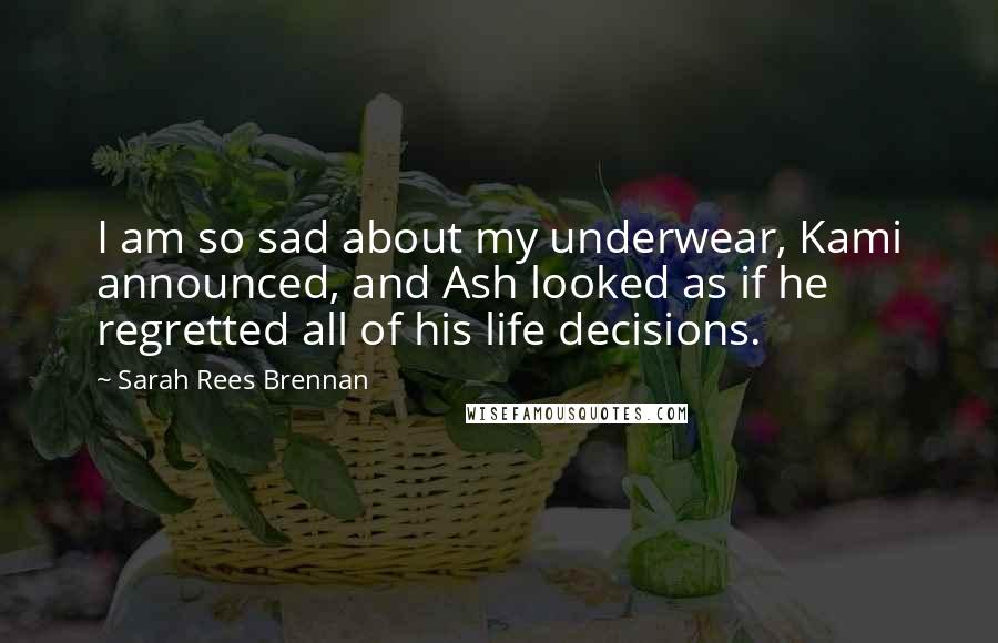 Sarah Rees Brennan Quotes: I am so sad about my underwear, Kami announced, and Ash looked as if he regretted all of his life decisions.