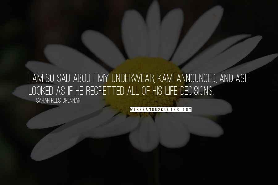 Sarah Rees Brennan Quotes: I am so sad about my underwear, Kami announced, and Ash looked as if he regretted all of his life decisions.