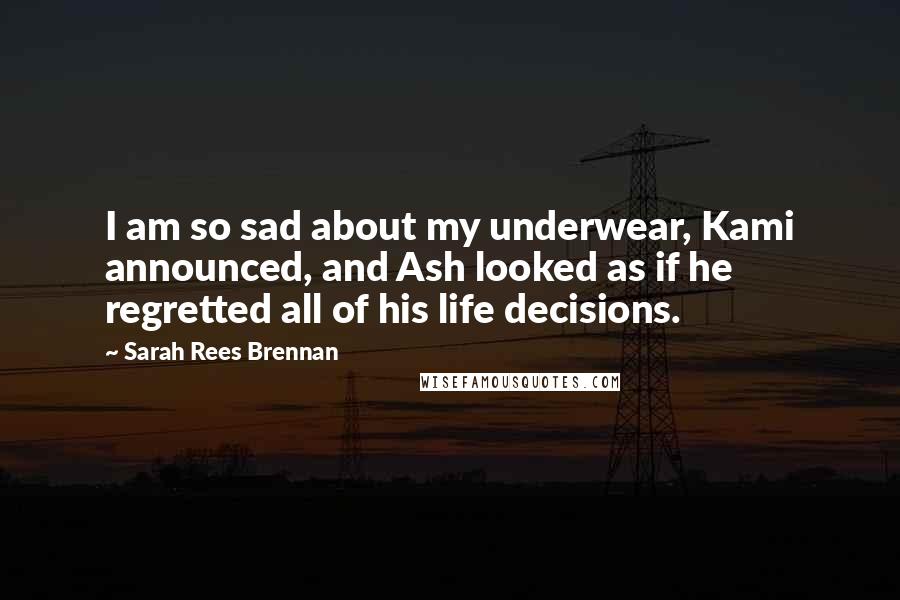 Sarah Rees Brennan Quotes: I am so sad about my underwear, Kami announced, and Ash looked as if he regretted all of his life decisions.