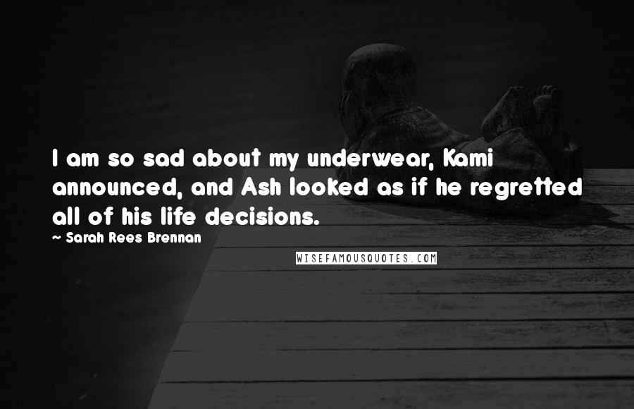 Sarah Rees Brennan Quotes: I am so sad about my underwear, Kami announced, and Ash looked as if he regretted all of his life decisions.