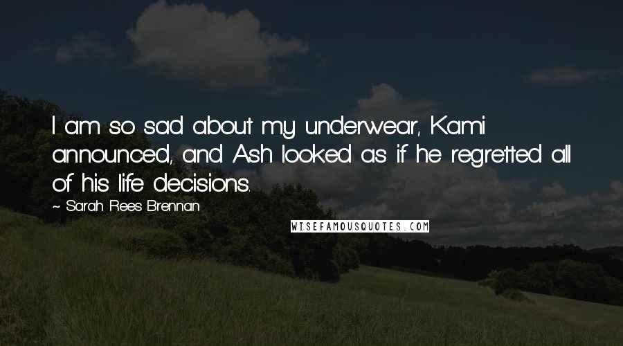 Sarah Rees Brennan Quotes: I am so sad about my underwear, Kami announced, and Ash looked as if he regretted all of his life decisions.