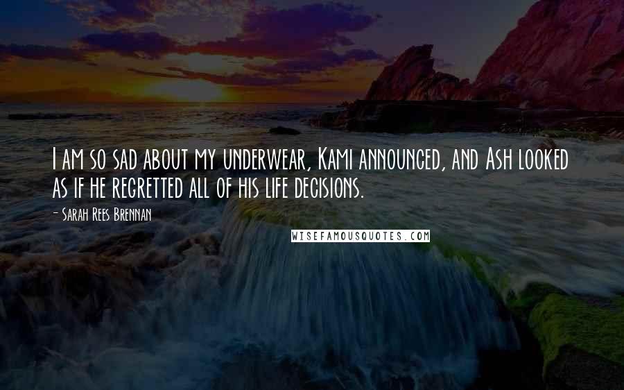 Sarah Rees Brennan Quotes: I am so sad about my underwear, Kami announced, and Ash looked as if he regretted all of his life decisions.