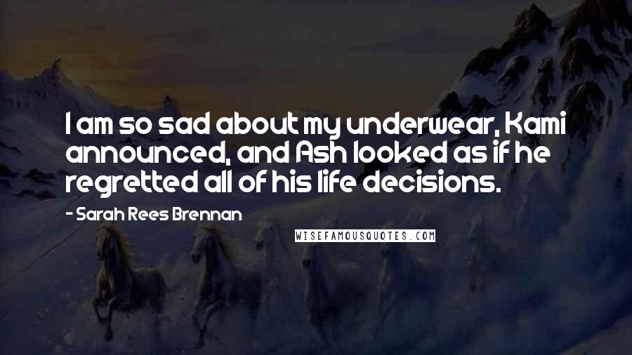 Sarah Rees Brennan Quotes: I am so sad about my underwear, Kami announced, and Ash looked as if he regretted all of his life decisions.
