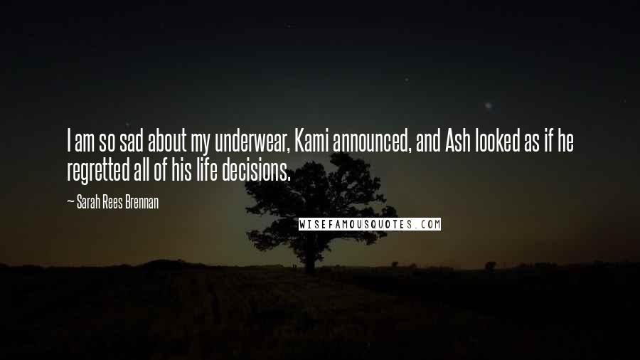 Sarah Rees Brennan Quotes: I am so sad about my underwear, Kami announced, and Ash looked as if he regretted all of his life decisions.