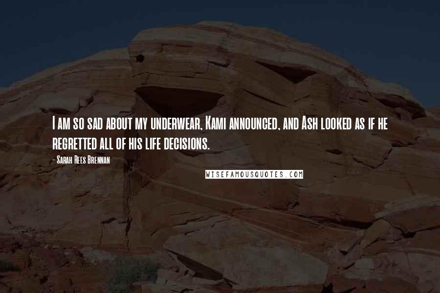 Sarah Rees Brennan Quotes: I am so sad about my underwear, Kami announced, and Ash looked as if he regretted all of his life decisions.