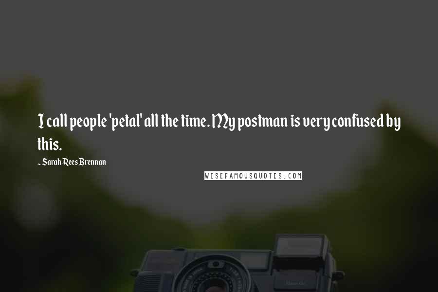 Sarah Rees Brennan Quotes: I call people 'petal' all the time. My postman is very confused by this.