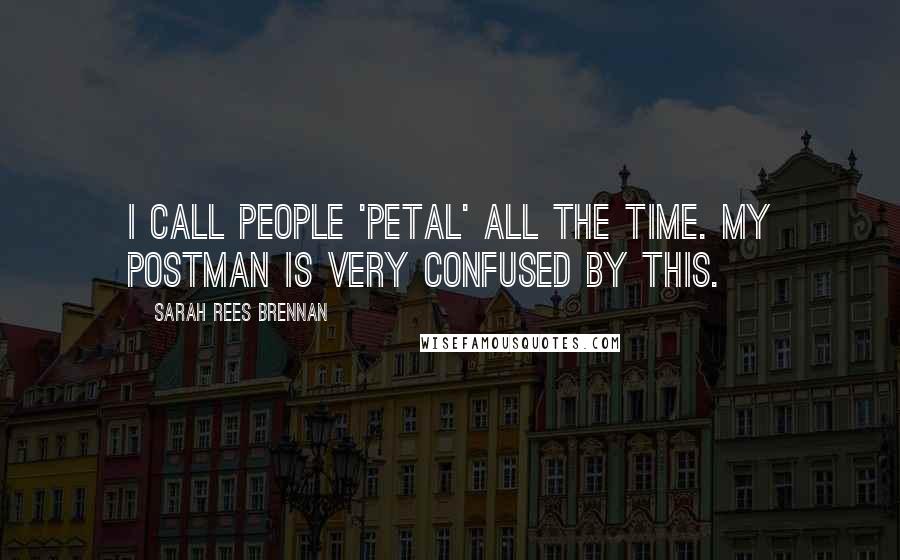 Sarah Rees Brennan Quotes: I call people 'petal' all the time. My postman is very confused by this.