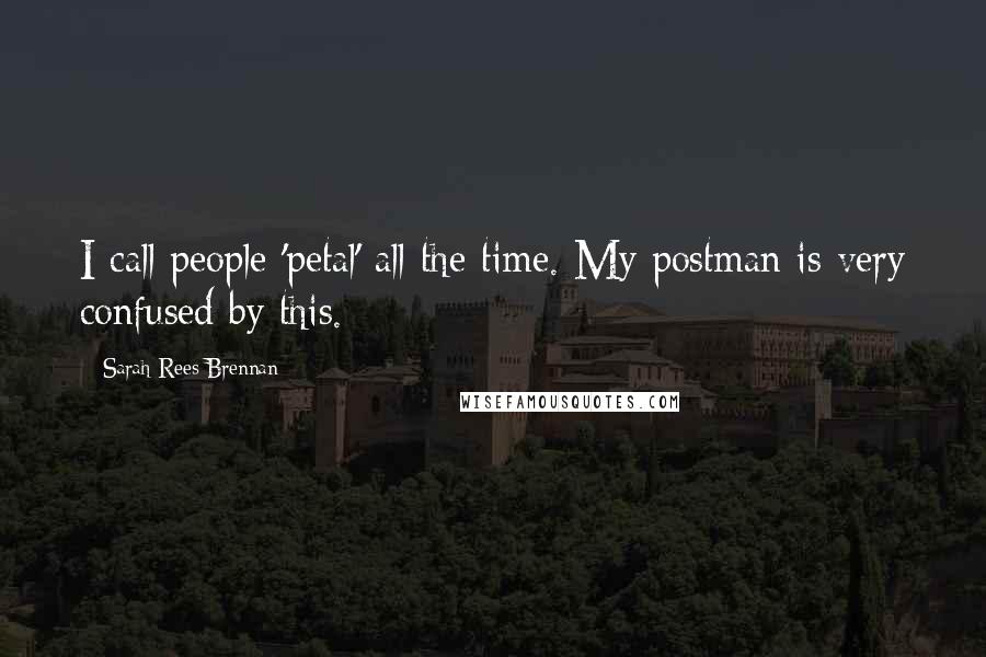 Sarah Rees Brennan Quotes: I call people 'petal' all the time. My postman is very confused by this.