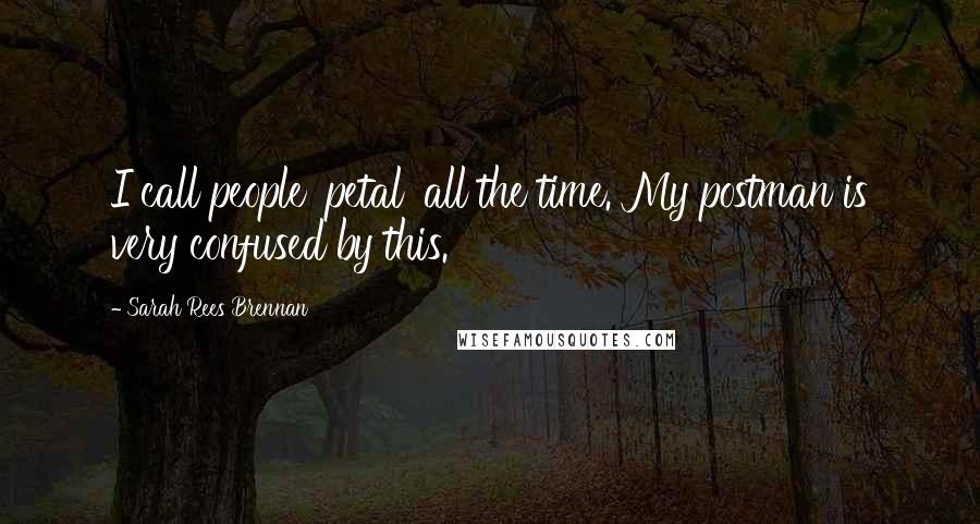 Sarah Rees Brennan Quotes: I call people 'petal' all the time. My postman is very confused by this.