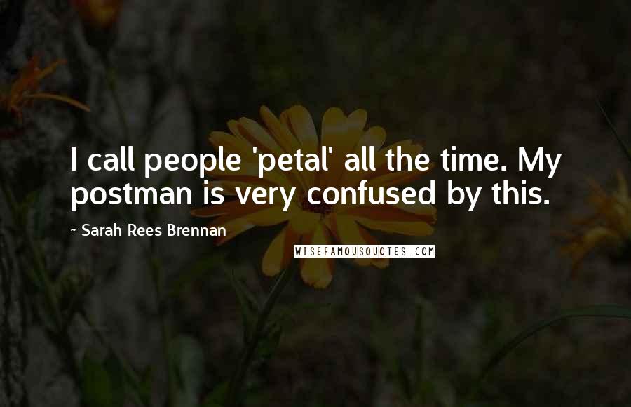 Sarah Rees Brennan Quotes: I call people 'petal' all the time. My postman is very confused by this.