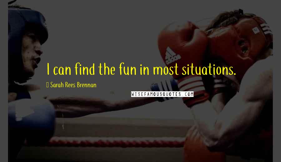 Sarah Rees Brennan Quotes: I can find the fun in most situations.