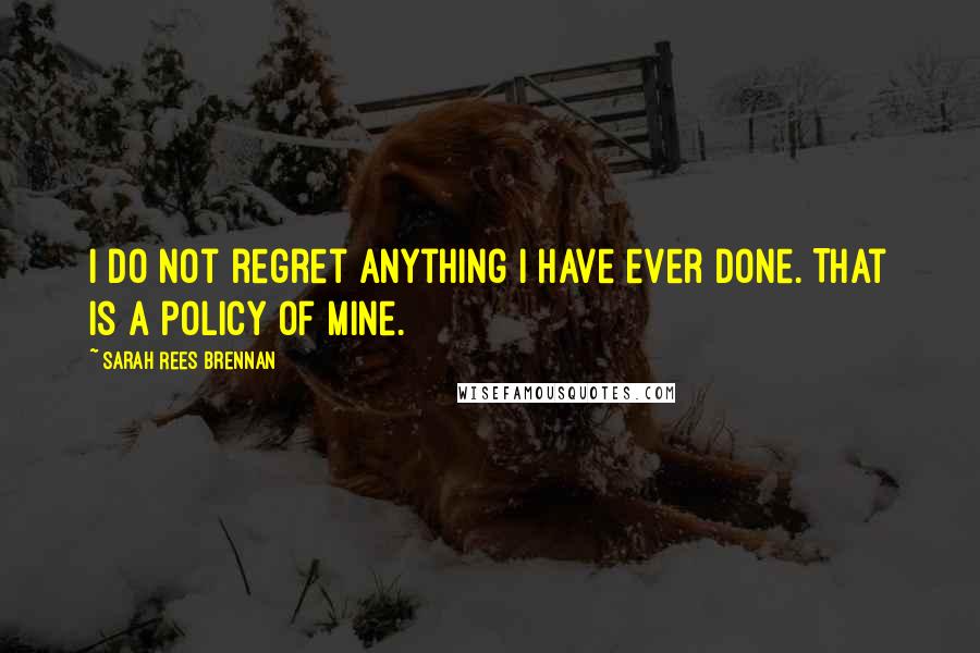 Sarah Rees Brennan Quotes: I do not regret anything I have ever done. That is a policy of mine.