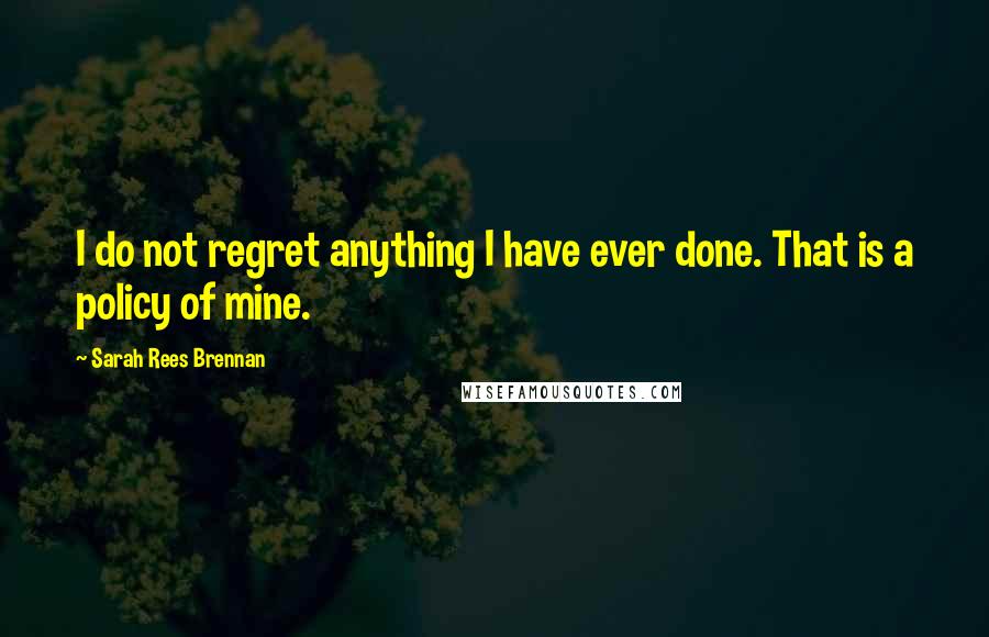 Sarah Rees Brennan Quotes: I do not regret anything I have ever done. That is a policy of mine.