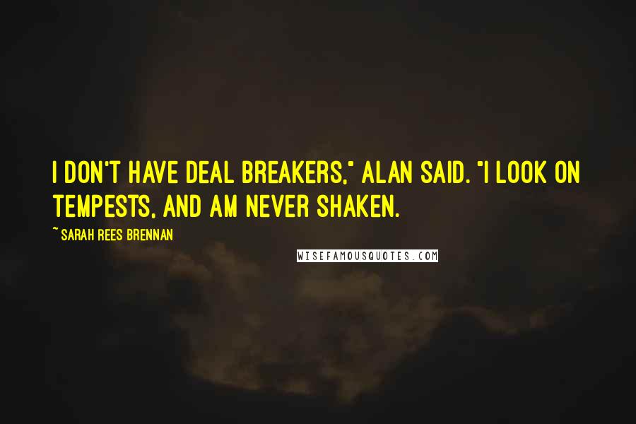 Sarah Rees Brennan Quotes: I don't have deal breakers," Alan said. "I look on tempests, and am never shaken.