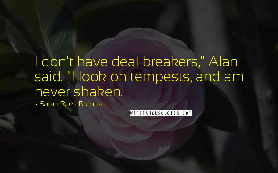 Sarah Rees Brennan Quotes: I don't have deal breakers," Alan said. "I look on tempests, and am never shaken.