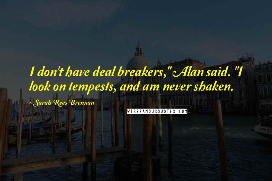 Sarah Rees Brennan Quotes: I don't have deal breakers," Alan said. "I look on tempests, and am never shaken.