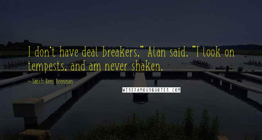 Sarah Rees Brennan Quotes: I don't have deal breakers," Alan said. "I look on tempests, and am never shaken.