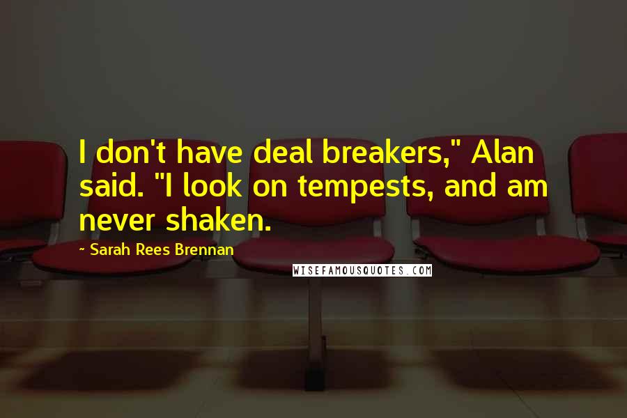 Sarah Rees Brennan Quotes: I don't have deal breakers," Alan said. "I look on tempests, and am never shaken.