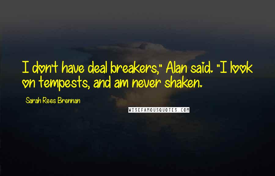 Sarah Rees Brennan Quotes: I don't have deal breakers," Alan said. "I look on tempests, and am never shaken.