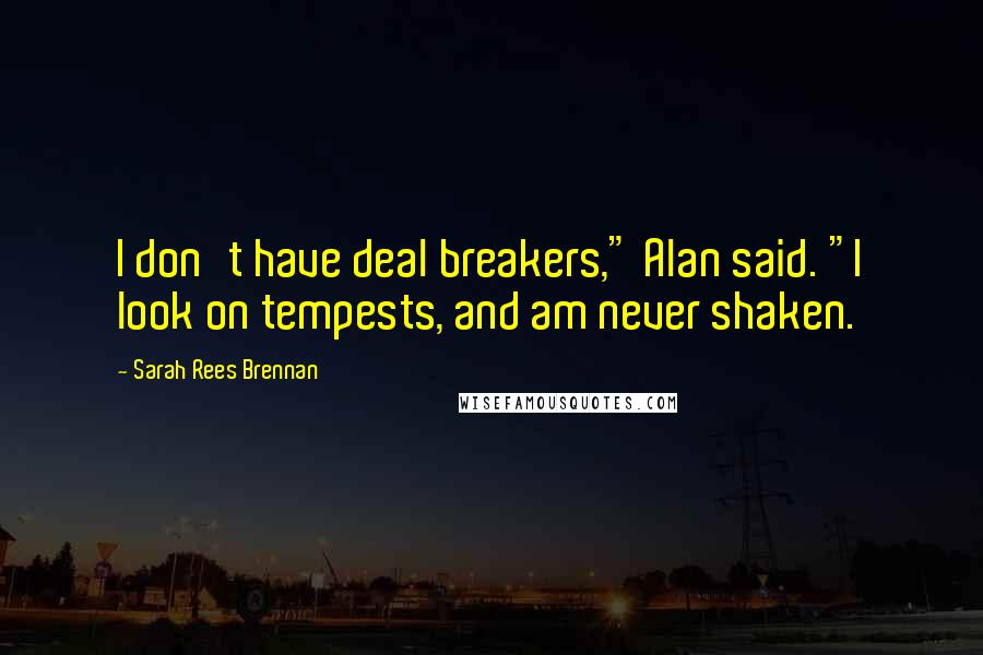 Sarah Rees Brennan Quotes: I don't have deal breakers," Alan said. "I look on tempests, and am never shaken.