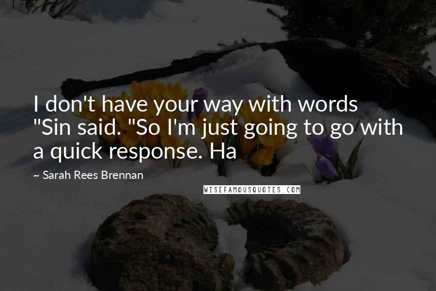 Sarah Rees Brennan Quotes: I don't have your way with words "Sin said. "So I'm just going to go with a quick response. Ha