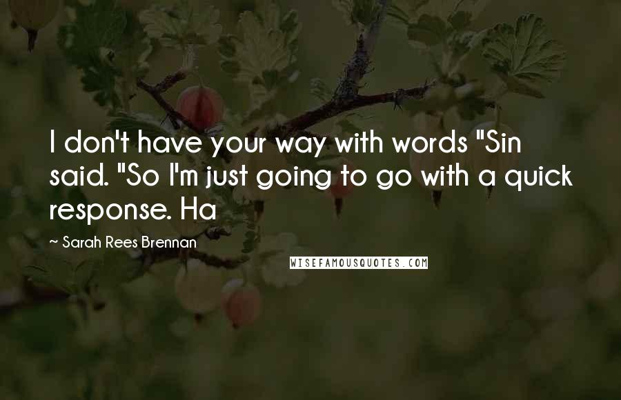 Sarah Rees Brennan Quotes: I don't have your way with words "Sin said. "So I'm just going to go with a quick response. Ha