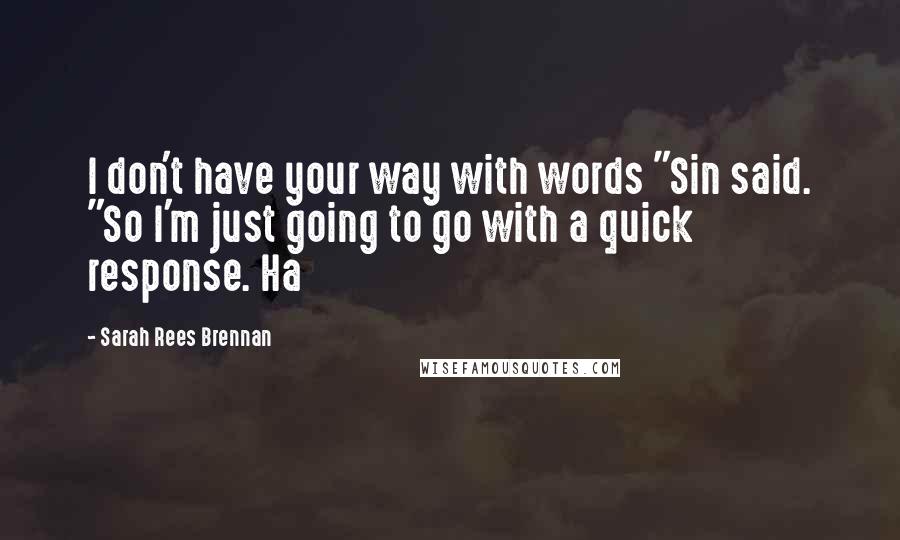 Sarah Rees Brennan Quotes: I don't have your way with words "Sin said. "So I'm just going to go with a quick response. Ha