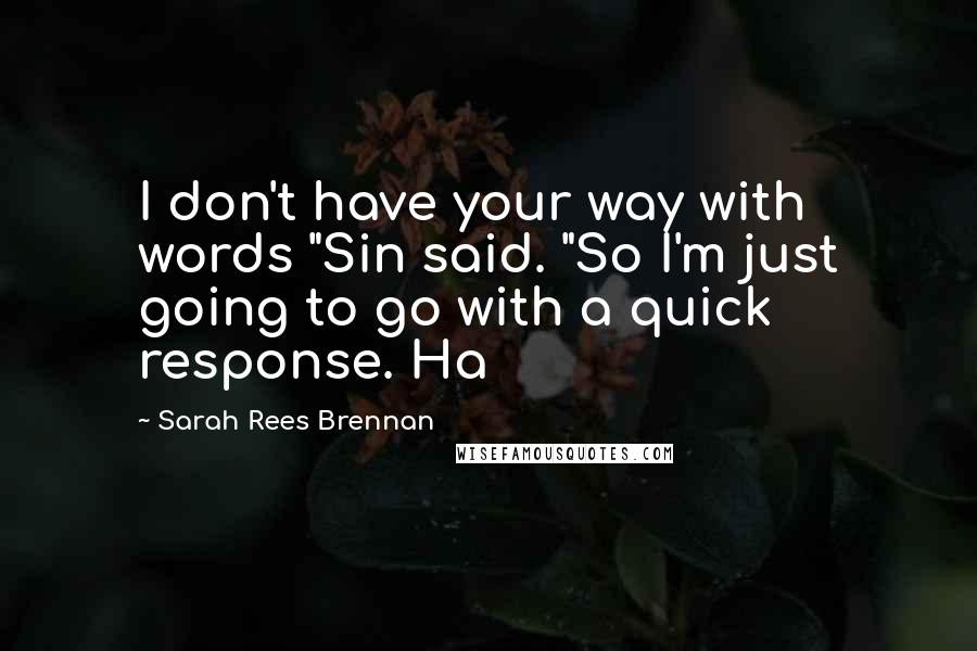 Sarah Rees Brennan Quotes: I don't have your way with words "Sin said. "So I'm just going to go with a quick response. Ha